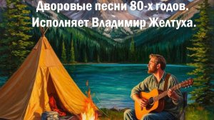 Дворовые песни 80-х годов. Исполняет Владимир Желтуха.