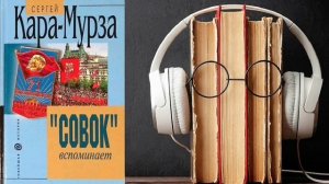 Сергей Кара-Мурза. "«Совок» вспоминает свою жизнь". Аудиокнига.