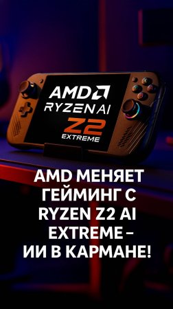 AMD меняет гейминг с Ryzen Z2 AI Extreme – ИИ в кармане!