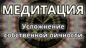 Усложнение собственной личности. Трансформационная Медитация.