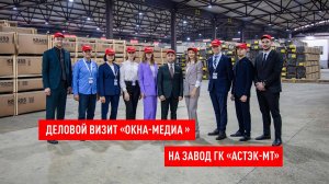 Деловой визит ОКНА МЕДИА на завод ГК «Астэк-МТ»