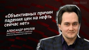 "Объективных причин падения цен на нефть сейчас нет" - Александр Фролов