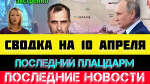 СВОДКА БОЕВЫХ ДЕЙСТВИЙ - ВОЙНА НА УКРАИНЕ НА 10
 АПРЕЛЯ, НОВОСТИ СВО