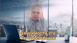еще пару слов о зависимостях, зависимости это не заболевания, там лечить нечего