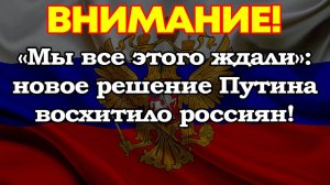 «Мы все этого ждали»: новое решение Путина восхитило россиян!