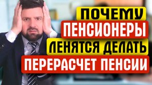 ПОЧЕМУ ПЕНСИОНЕРЫ ЛЕНЯТСЯ ДЕЛАТЬ ПЕРЕРАСЧЕТ ПЕНСИИ