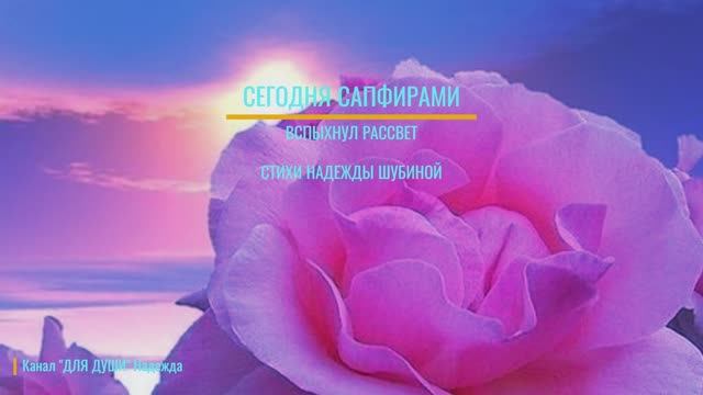 СЕГОДНЯ САПФИРАМИ ВСПЫХНУЛ РАССВЕТ -  стихи Надежды Шубиной