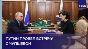 Путин провел встречу с Чупшевой