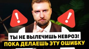 Всего ОДНА ОШИБКА и ты никогда не избавишься от НЕВРОЗА!