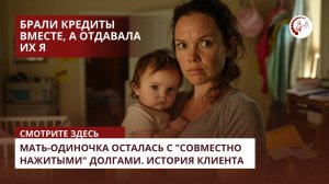 Мать-одиночка осталась с "совместно нажитыми" долгами. История клиента
