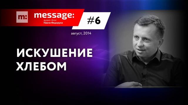 MESSAGE: #6 - Искушение хлебом || Аудио-блог Павла Федорука