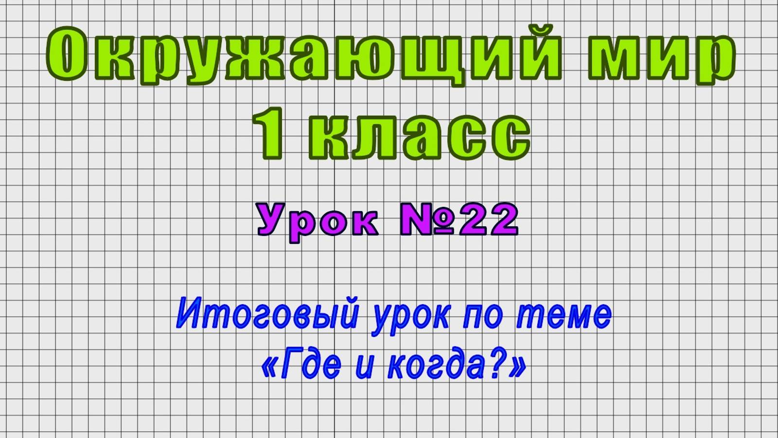 Окружающий мир 1 класс (Урок№22 - Итоговый урок по теме «Где и когда?») смотреть онлайн