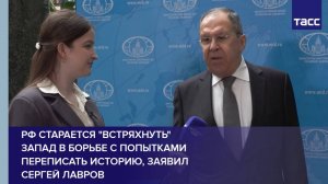 РФ старается "встряхнуть" Запад в борьбе с попытками переписать историю, заявил  Сергей Лавров