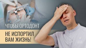 ЧТОБЫ ОРТОДОНТ НЕ ИСПОРТИЛ ВАМ ЖИЗНЬ!