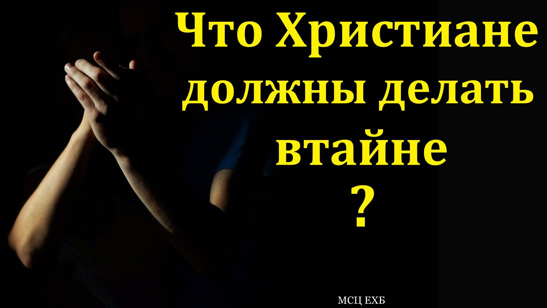 Что Христиане должны делать втайне? В. Дорошенко. МСЦ ЕХБ