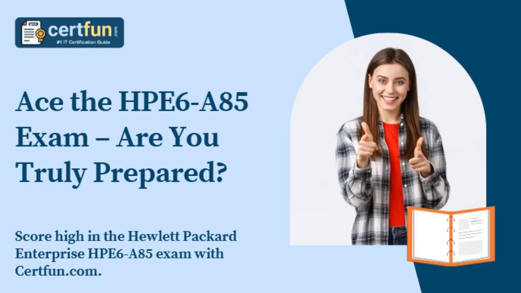 Ace the HPE6-A85 Exam – Are You Truly Prepared?