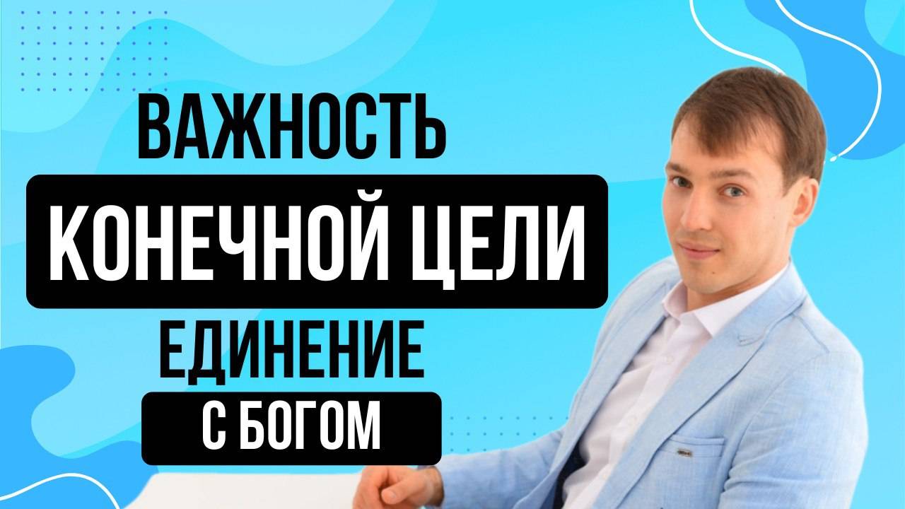 Важность конечной цели - единения с Богом!