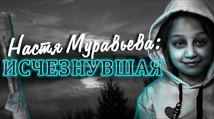 Исчезновение, потрясшее всю Россию. Дело Насти Муравьевой. Хронология