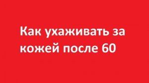 Как ухаживать за кожей после 60