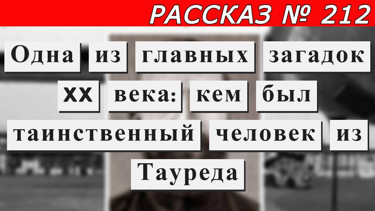 Рассказ № 212 Одна из главных загадок XX века: кем был таинственный человек из Тауреда.