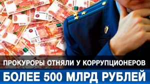 Прокуроры отняли у коррупционеров более 500 млрд рублей