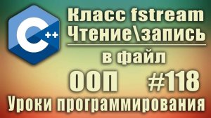 Чтение и запись в файл с++ используя класс fstream c++. Изучение С++ для начинающих. Урок #118