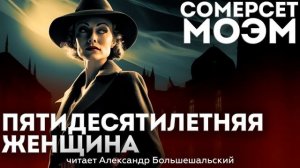Сомерсет Моэм - ПЯТИДЕСЯТИЛЕТНЯЯ ЖЕНЩИНА | Аудиокнига (Рассказ) | Читает Большешальский