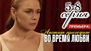 Аппетит приходит во время любви 5,6,7,8 серия (сериал 2025)
