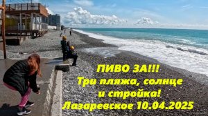 ПИВО ЗА! Три пляжа, солнце и стройка! Лазаревское 10.04.2025. ЛАЗАРЕВСКОЕ СОЧИ, ЛАЗАРЕВСКОЕ ПЛЯЖ.