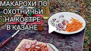 Макароны по охотничьи в казане на костре