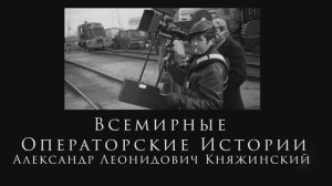 Всемирные Операторские Истории Последнее интервью кинооператора  Княжинского Александра Леонидовича!