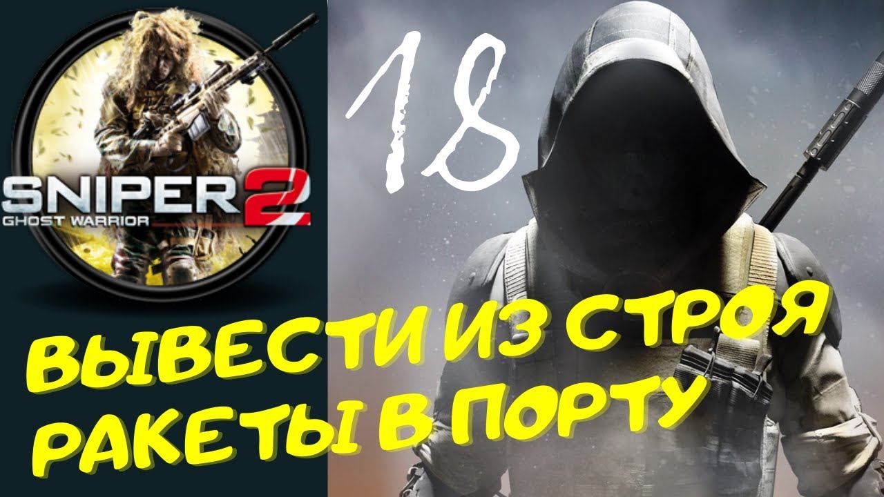 Sniper Ghost Warrior Contracts 2 - [ВЫВЕСТИ ИЗ СТРОЯ РАКЕТЫ В ПОРТУ] прохождение часть 18-я смотреть онлайн