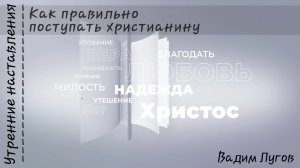 Как правильно поступать христианину/Утренние наставления/Вадим Лугов