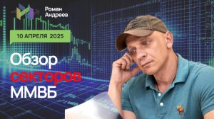 10.04.2025 Сектора ММВБ, полный обзор | Роман Андреев
