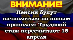 Трудовой стаж пересчитают 15 апреля: пенсии будут начисляться по новым правилам