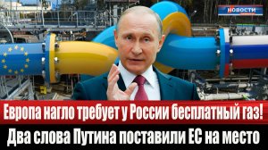 Европа нагло требует у России бесплатный газ. Два слова Путина поставили ЕС на место