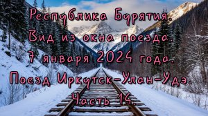 Республика Бурятия. Вид из окна поезда. 7 января 2024 года. Поезд Иркутск-Улан-Удэ. Часть 14.