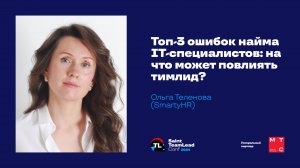 Топ-3 ошибок найма IТ-специалистов: на что может повлиять тимлид? / Ольга Теленова (SmartyHR)