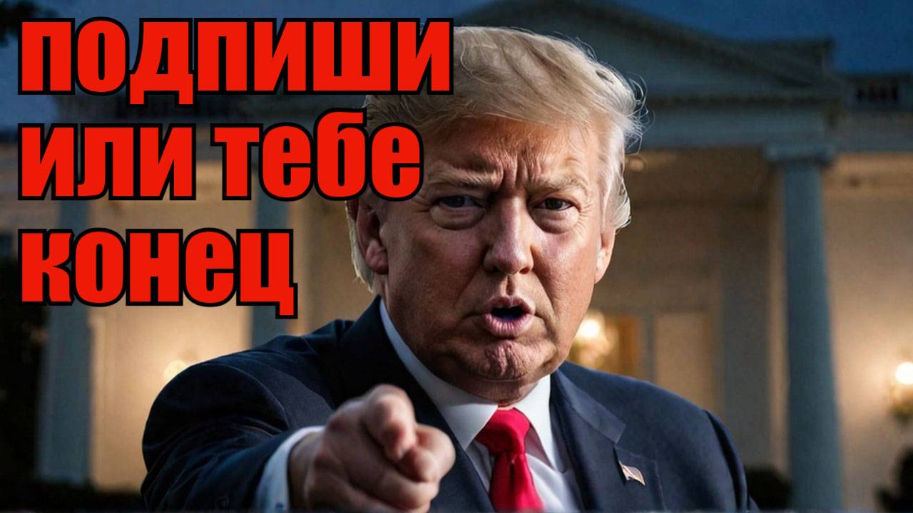 Ультиматум Трампа Зеленскому Подпиши или ликвидируем!