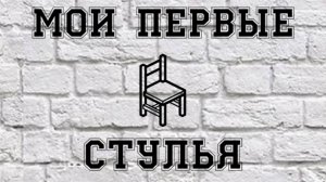 Мои первые стулья