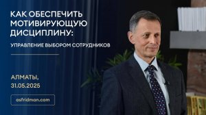 Как обеспечить мотивирующую дисциплину: управление выбором сотрудников. Алматы, 31.05.2025