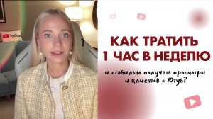 Как тратить 1 час в неделю и стабильно получать просмотры и клиентов с Ютуб?