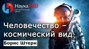Человечество как космический вид – Борис Штерн | Лекции по астрофизике | Научпоп