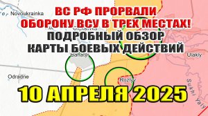 ВС РФ прорвали оборону ВСУ в трех местах! Подробный обзор карты боевых действий 10 апреля 2025