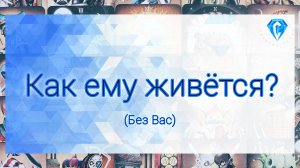 Как ему живётся без Вас?
