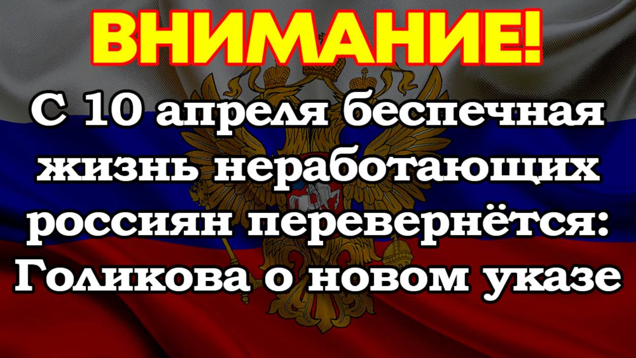 С 10 апреля беспечная жизнь неработающих россиян перевернётся: Голикова о новом указе