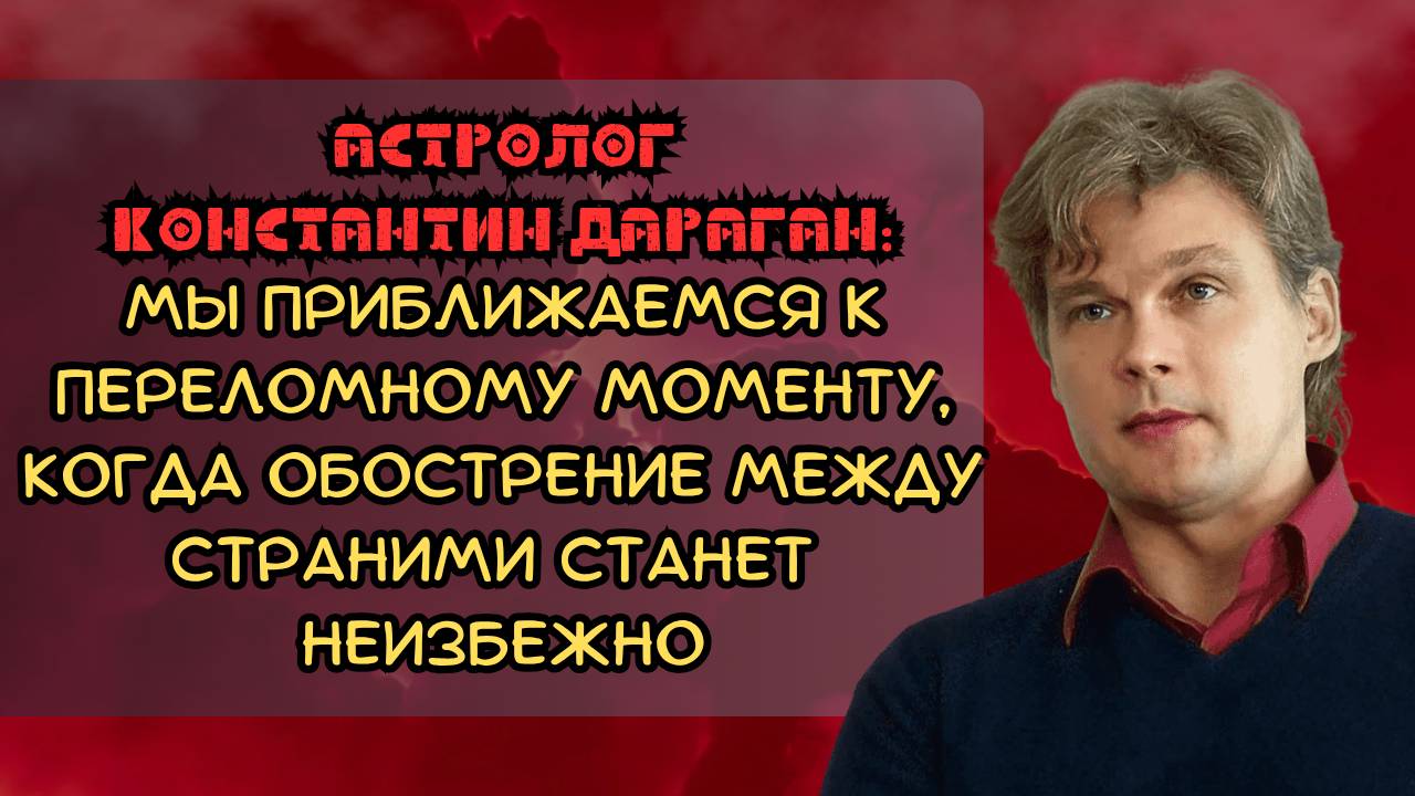 Астролог Константин Дараган: мы приближаемся к переломному моменту