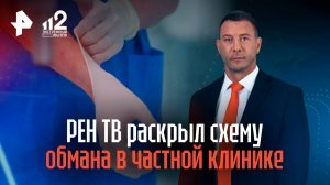 РЕН ТВ раскрыл схему обмана в частной клинике