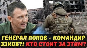 ГЕНЕРАЛ ПОПОВ - КОМАНДИР ЗЭКОВ?! КТО СТОИТ ЗА ЭТИМ УНИЖЕНИЕМ?
