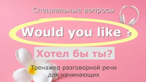 WOULD YOU LIKE...? Тренажер разговорной речи для начинающих.